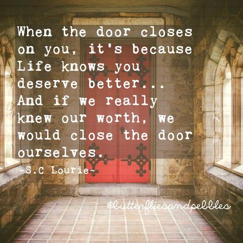 When the door closes on you, it's because life knows you deserve better...And if we really knew our worth, we would close the door ourselves. S. C. Lourie One Door Closes Quotes, Closed Door Quotes, Door Quotes, When One Door Closes, You Deserve Better, Deserve Better, Knowing Your Worth, Best Inspirational Quotes, A Quote