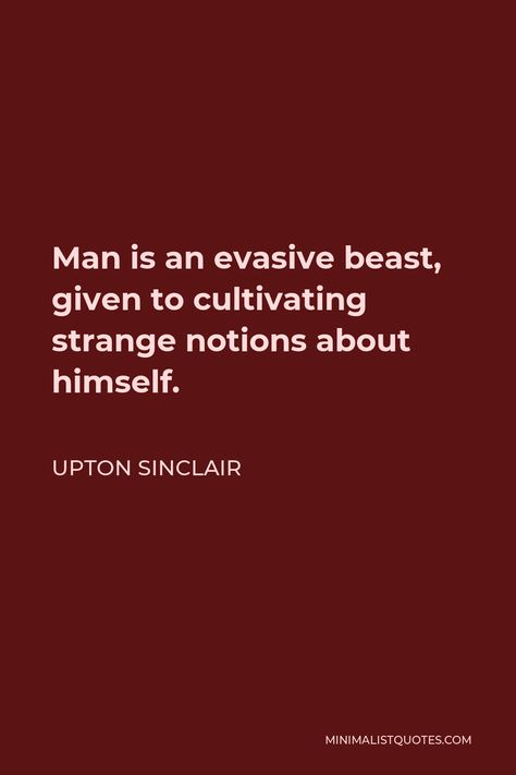 Upton Sinclair Quote: Man is an evasive beast, given to cultivating strange notions about himself. Upton Sinclair Quotes, Upton Sinclair, Mental Disease, The Thing Is, Good American, Human Nature, Social Justice, Writers, Verses