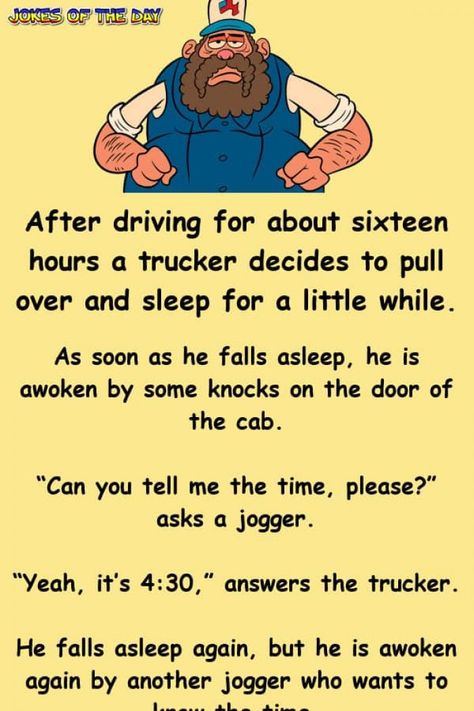 After driving for about sixteen hours a trucker decides to pull over and sleep for a little while.   As soon as he falls asleep, he is awoken by some knocks on the door of the cab.   “Can you tell me the time, please?” asks a jogger.   “Yeah... Trucker Humor, Women Jokes, Clean Funny Jokes, Wife Jokes, Clean Jokes, Relationship Jokes, Work Jokes, When You Sleep, Joke Of The Day