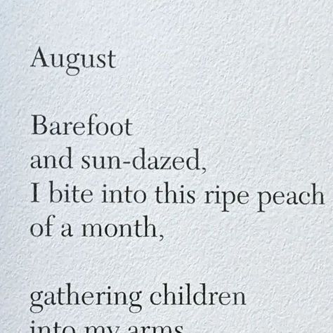 @poetryisnotaluxury on Instagram: "Linda Pastan August Barefoot and sun-dazed,  I bite into this ripe peach  of a month, gathering children  into my arms  in all their sandy  splendor, heaping  my table each night  with nothing  but corn and tomatoes. #august from the poem The Months From the book The Last Uncle @w.w.norton 2002. #lindapastan #poetryofferings #summer #poetryisnotaluxury" Poems About The Month Of August, Poem About Summer, Poems About Summer, August Poem, Poems About Food, Linda Pastan, Linda Sun, August Poetry, Peach Quote