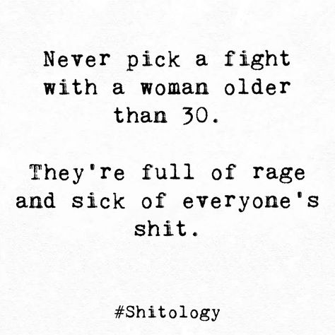 "Never pick a fight with a woman older than 30. They're full of rage and sick of everyone's shit. " Full Of Rage Quotes, Quotes About Female Rage, Women Rage Quotes, Feminine Rage Quotes, Angry Quotes Rage Feelings, Female Rage Quotes, Woman Rage, Women Rage, Love Sick Quotes