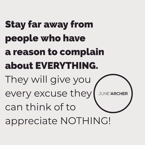 Stay far away from people who have a reason to complain about EVERYTHING. They will give you every excuse they can think of to appreciate NOTHING! #JuneArcher #Inspiration #Motivation #Author Some People Complain About Everything, People Who Complain About Everything, People Who Complain All The Time, People Who Complain About Everything Quotes, People Who Complain Quotes, Condescending People Quotes, Condescending Quotes, People Who Complain, Complaining Quotes