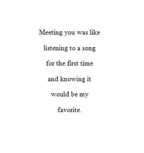 Meeting you was like listening to a song for the first time and knowing it would be my favorite Meeting Him For The First Time, Meet Cute Quotes, Meet Up With Boyfriend, First Meet Quotes For Him, First Time Meeting Boyfriend, Meeting Him For The First Time Quotes, 1st Meeting Love Quotes, First Boyfriend Quotes, First Time Meeting Quotes