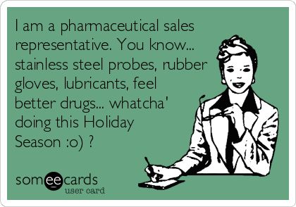 I am a pharmaceutical sales representative. You know... stainless steel probes, rubber gloves, lubricants, feel better drugs... whatcha' doing this Holiday Season :o) ? Co Worker Memes, Work Drama, Coworker Quotes, Workplace Memes, Workplace Humor, Office Humor, Work Memes, Nurse Humor, E Card