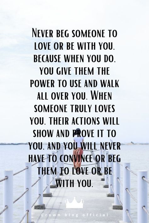 Never beg someone to love or be with you, because when you do, you give them the power to use and walk all over you. When someone truly loves you, their actions will show and prove it to you, and you will never have to convince or beg them to love or be with you. #relationship #quote #love #couple #quotes Never Beg Someone To Love You, Quotes About Being An Option Love, If Someone Truly Loves You Quotes, If They Love You They Will Show It, Being Mean To Someone You Love, When Someone Uses You Quotes, If Someone Really Loves You Quotes, If You Truly Love Someone Quotes, Be The Love You Never Received