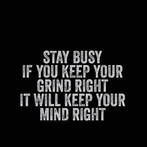 Stay busy if you keep your grind right It will keep your mind right Stay Busy Quotes Motivation, Back On My Grind Quotes, Keep Yourself Busy Quotes, Keep Busy Quotes, Keeping Busy Quotes, Stay Busy Quotes, Staying Busy Quotes, Busy Quotes, Grind Quotes