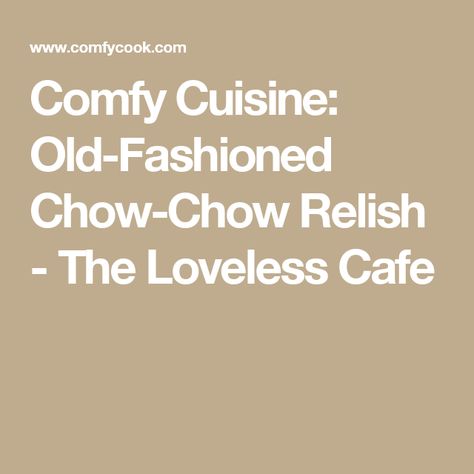 Comfy Cuisine: Old-Fashioned Chow-Chow Relish - The Loveless Cafe Chow Chow Relish, Loveless Cafe, Pinto Beans, Chow Chow, Relish, The South, Old Fashioned, Cafe