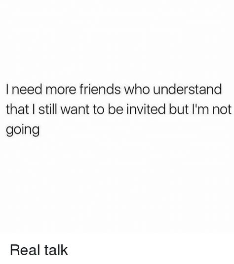 If Not Invited Dont Go, I Dont Want Friends Quotes, I Need More Friends Quotes, Friends Understanding Quotes, The Friend Who Never Gets Invited, I Need Better Friends Quotes, I Want Friends Quotes, Not Getting Invited Quotes, I Need New Friends Quotes