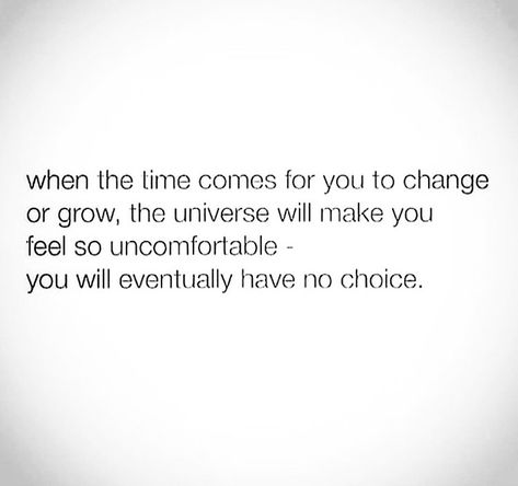 When it's time to change and grow the universe will make you so uncomfortable. You eventually have no choice. Time To Grow Quotes, No Choice Quotes, Uncomfortable Feelings, Universe Quotes, A Quote, Note To Self, Good Advice, Motivation Inspiration, Great Quotes