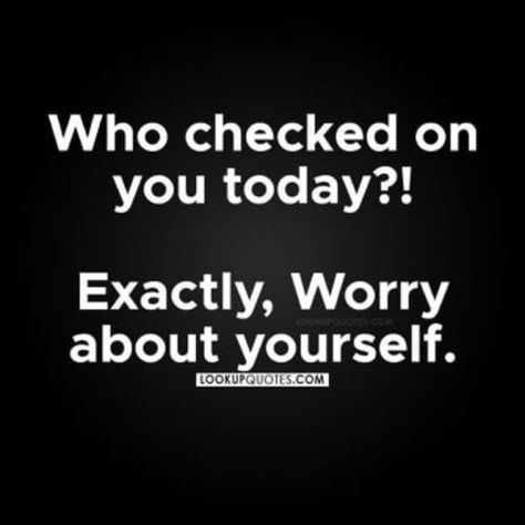 No One Checking On You Quotes, Only Worry About Yourself Quotes, Who Checks On You Quotes, Worrying About Myself Quotes, Don’t Worry About Me Quotes, Who Checked On You Today Quotes, Worry About Yourself Quotes, Deadly Quotes, Worry About Yourself