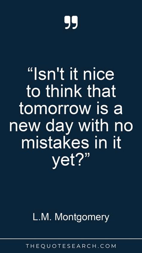 “Isn't it nice to think that tomorrow is a new day with no mistakes in it yet?” Lm Montgomery, Tomorrow Is A New Day, L M Montgomery, A New Day, New Day, Inspirational Quotes, Quotes