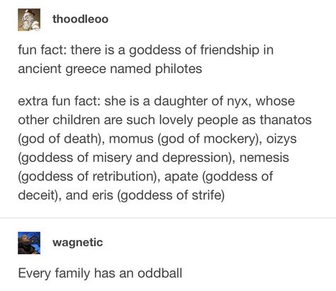 Nyx also has a daughter who's goddess of the day I believe. Not so much an oddball, every family has those few black sheep. Philotes Greek Goddess, Philotes Goddess, The Olympians Greek Mythology, Nyx Greek Goddess, Mythology Funny, Greek Mythology Stories, Mythology Humor, Supernatural Jokes, Roman Characters