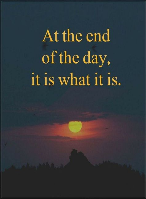 Quotes At the end of the day, it is what it is. Positive End Of The Day Quotes, Everything Ends Quotes, At The End Of The Day, At The End Of The Day Quotes, It Is What It Is, It Is What It Is Quotes, End Of The Day Quotes, The End Quotes, End Quotes