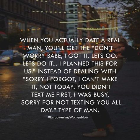 When you actually date a real man, you'll get the "Don't worry, Babe, I got it. Let's go. Let's do it. I planned this for us," instead of dealing with "Sorry, I forgot. I can't make it. Not today. You didn't text me first. I was busy. Sorry for not texting you all day" type of man. Dating Quotes Just Started, Faith Motivation, Mother Daughters, Numbers Game, Bear Quote, Relationships Quotes, A Real Man, Dating Advice Quotes, Quote Life