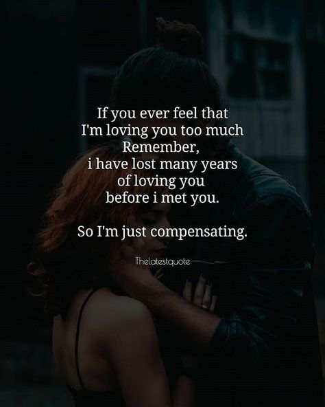 If you ever feel that I'm loving you too much Remember i have lost many years of loving you before i met you. So I'm just compensating. .. #thelatestquote #loveqoutes Too Late Quotes, Sweet Romantic Quotes, Soulmate Love Quotes, Qoutes About Love, Soulmate Quotes, Loving You, Love Yourself Quotes, Romantic Love Quotes, Couple Quotes