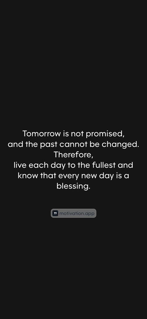 Tomorrow is not promised, and the past cannot be changed. Therefore, live each day to the fullest and know that every new day is a blessing. 

From the Motivation app: https://motivation.app/download Promise Quotes, Tomorrow Is Not Promised, Motivation App, Another Day, A Blessing, Each Day, Affirmation Quotes, New Day, Affirmations