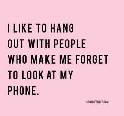 "I like to hang out with people who make me forget to look at my phone..." E Card, Quotable Quotes, The Words, Great Quotes, Beautiful Words, Inspirational Words, Cool Words, Words Quotes, Favorite Quotes