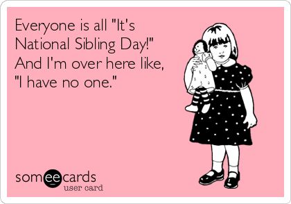 Everyone is all 'It's National Sibling Day!' And I'm over here like, 'I have no one.' No Siblings Quotes, Only Child Quotes, Siblings Quotes, Sibling Day, National Siblings Day, Siblings Day, Child Quotes, Random Sayings, Sibling Quotes