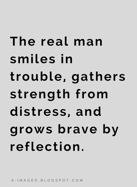 Quotes The real man smiles in trouble, gathers strength from distress, and grows brave by reflection. A Strong Man Quotes Real Men, Empowering Men Quotes, Strong Mind Quotes For Men, Strength Quotes For Men, Brave Man, Powerful Quotes For Men Strength, Man Quotes Strong, Men Are Brave, Strong Men Quotes Real Man