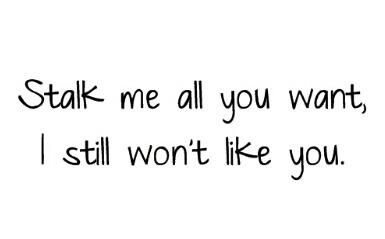 Stalk me all you want I still wont like you Stop Stalking Me, Like You Quotes, You Quotes, Cute Room Ideas, Reality Check, Sarcastic Quotes, Quotes Funny, I Want You, Be Yourself Quotes