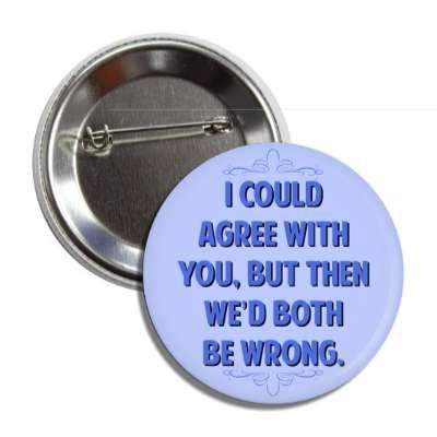 i could agree with you but then wed both be wrong funny sayings funny anecdotes jokes novelty hilarious fun Pin Badge Design, Funny Anecdotes, Funny Buttons, Agree With You, Backpack Pins, Personal Growth Motivation, Better Than Yours, Round Button, Refrigerator Magnet