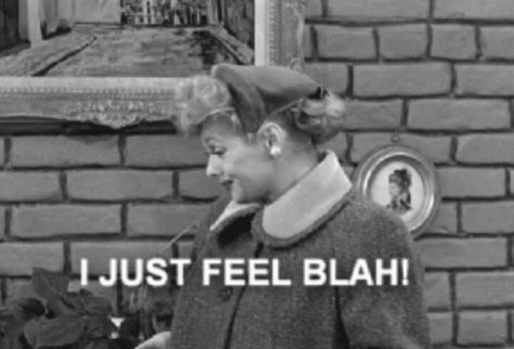 I just feel blah!! Feeling Blah Quotes, Blah Quotes, Lucille Ball Costume, I Love Lucy Show, Feeling Blah, Lucille Ball Desi Arnaz, Lucy And Ricky, Desi Arnaz, The Lone Ranger