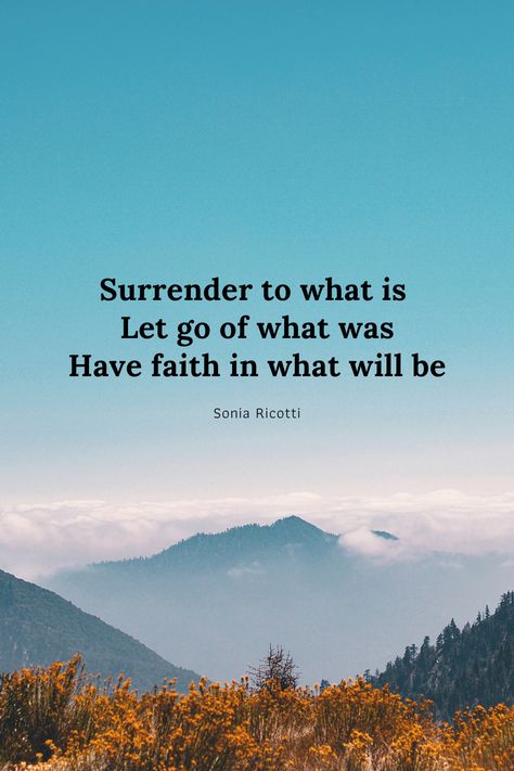 Surrender to what is, let go of what was, have faith in what will be -Sonia Ricotti Surrender To What Is Let Go Of What Was, Surrender Quotes Letting Go, Surrender Affirmations, Quotes Surrender, Surrender Quotes, Aura Poster, Strong Words, Quote Board, Quotes And Notes