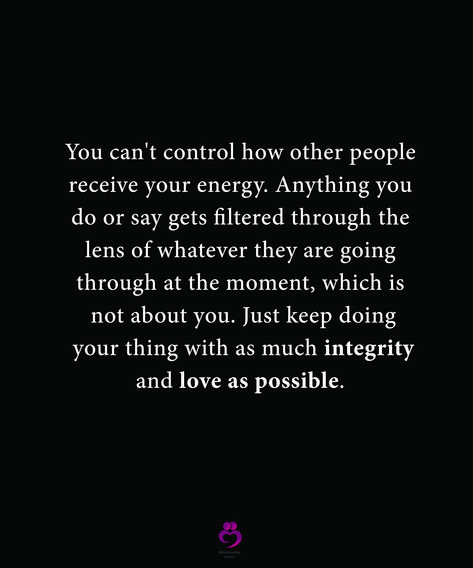 You can't control how other people receive your energy. Anything you do or say gets filtered through the lens of whatever they are going through at the moment, which is not about you. Just keep doing your thing with as much integrity and love as possible. #relationshipquotes #womenquotes You Can’t Control Other People Quotes, Put Energy Into People, Can’t Control Other People, You Can’t Make People Love You, You Can’t Expect You From Other People, Energy Suckers Quotes, You Can’t Fix People Quotes, You Can’t Control Other People, People Who Project Onto Others