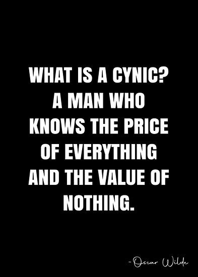 What is a cynic? A man who knows the price of everything and the value of nothing. – Oscar Wilde Quote QWOB Collection. Search for QWOB with the quote or author to find more quotes in my style… • Millions of unique designs by independent artists. Find your thing. Men In Black Quotes, Cynicism Quotes, Coward Quotes, Cynical Quotes, White Quote, Oscar Wilde Quotes, Black Quotes, More Quotes, Men Quotes