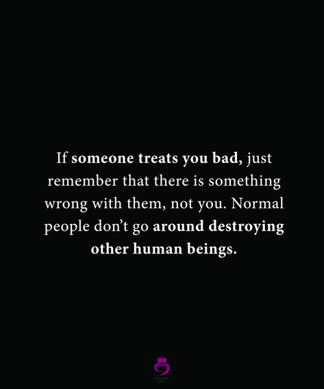 If someone treats you bad, just remember that there is something wrong with them, not you. Normal people don’t go around destroying other human beings. #relationshipquotes #womenquotes Terrible Human Being Quotes, When Someone Treats You Bad Quotes, People That Treat You Bad Quotes, Horrible Human Being Quotes, Bad Human Quotes, Don’t Let People Make You Feel Bad, When People Treat You Bad, Treating Someone Bad Quotes, People Who Don’t Care Quotes