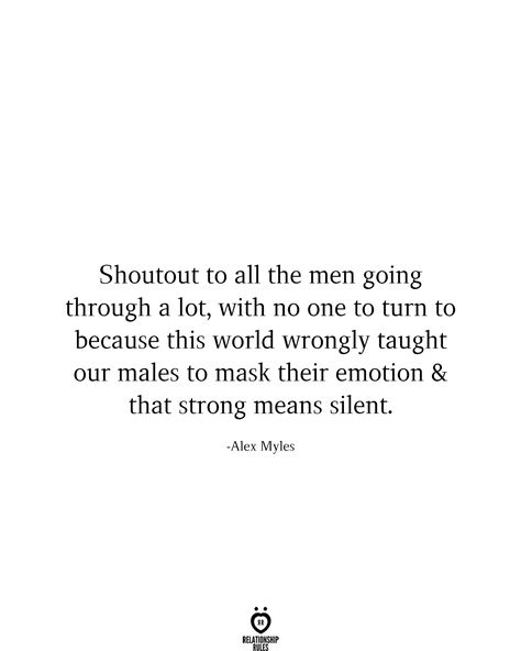 Shoutout to all the men going through a lot, with no one to turn to because this world wrongly taught our males to mask their emotion & that strong means silent. Alex Myles Attractive Quotes Men, Past Relationship Quotes, Strong Man Quotes, Fake Relationship Quotes, Male Quotes, Respect Relationship Quotes, No Emotions, Deep Relationship Quotes, Good Man Quotes