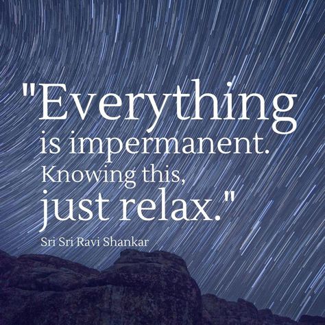 Everything is impermanent. Knowing this, just relax. ~Sri Sri Ravi Shankar  #relax #wisdom #impermanent #permanent #mind #quotes Sri Sri Ravi Shankar Quotes, Relax Quotes, Sri Sri Ravi Shankar, Yoga Themes, Ravi Shankar, Cutie Quote, Yoga Philosophy, Sri Sri, Love Anniversary Quotes