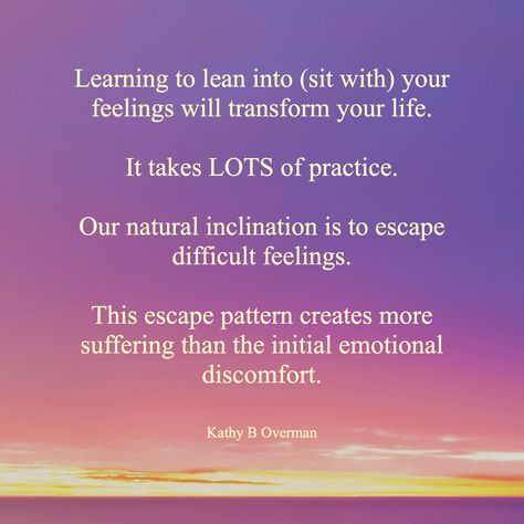 Learning to lean into (sit with) your feelings will transform your life. It takes LOTS of practice. Our natural inclination is to escape difficult feelings. This escape pattern creates more suffering than the initial emotional discomfort. / Kathy B Overman Sit With Your Thoughts, Sitting With Yourself Quotes, Sit With Your Feelings Quotes, Lean Into Discomfort, Sitting With Your Feelings, How To Sit With Your Feelings, Sit With Your Feelings, Discomfort Quotes, Soul Food Quote