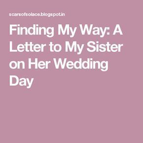 Finding My Way: A Letter to My Sister on Her Wedding Day Note To Sister On Wedding Day, Letters To Sister On Wedding Day, Letter To Sister On Wedding Day, To My Sister On Her Wedding Day, To My Best Friend On Her Wedding Day, Bridesmaid Speech Examples, A Letter To My Sister, Sister Wedding Quotes, Sister Wedding Pictures