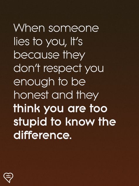 When someone lies to you, because they don’t respect you enough to be honest, they think you’re too stupid to not know the difference. They are stupid for thinking I am that stupid! People Think You Dont Know Quotes, Respect Me Enough To Tell The Truth, Women Who Dont Respect Relationships, When You Think You Know Someone Quotes, They Think I Dont Know Quotes, Honest Man Quotes, When Someone Steals From You Quotes, Too Honest Quotes, When Someone Lies To You