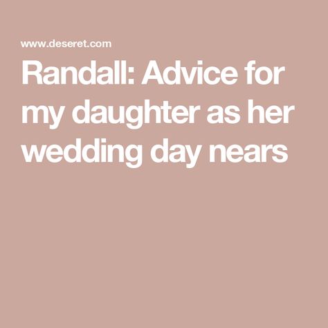 Randall: Advice for my daughter as her wedding day nears Prayers For Daughters, Advice For My Daughter, Prayer For Daughter, Daughter On Her Wedding Day, Seek First To Understand, Daughters Wedding, For My Daughter, Loving Someone, First They Came