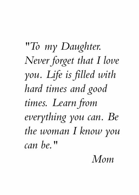 " to my daughter. Never forget that I love you. Life is filled with hard times and Good Times. Learn from everything you can. Be the woman I know you can Mother Daughter Quotes, I Love My Daughter, Daughter Quotes, My Beautiful Daughter, E Card, Hard Times, Mom Quotes, Mothers Love, Parenting Tips