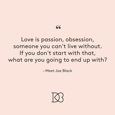 “Love is passion, obsession, someone you can’t live without. If your don’t start with that, what are you going to end up with?” – Meet Joe Black | Best Movie Love Quotes Love Is Passion Quotes, Love Obsession Quotes, Obsession Love Quotes, Passion And Love Quotes, Obsession Quotes Love, Love Passion Quotes, Obsessed With You Quotes, Obsessed Love Quotes, Passion Quotes Relationships