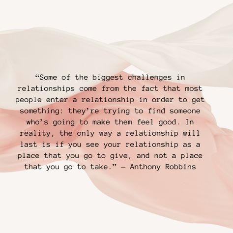 “Some of the biggest challenges in relationships come from the fact that most people enter a relationship in order to get something: they’re trying to find someone who’s going to make them feel good. In reality, the only way a relationship will last is if you see your relationship as a place that you go to give, and not a place that you go to take.” — Anthony Robbins People Who Only Take From You, Anthony Robbins, Find People, Find Someone Who, Find Someone, Inspiring Quotes About Life, A Relationship, The Only Way, Relationship Advice