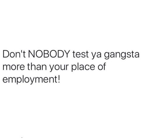 Don't NOBODY test ya gangsta more than your place of employment. Don’t Test Me Quotes, Dont Test Me Quotes, Test My Gangsta Quotes, Don't Test Me Quotes, Gangsta Quotes Real Talk Gangsters, I Need A Gangsta To Love Me Better, Funny Boss Memes Work, Dont Test Me, Spiritual Gangster Quotes