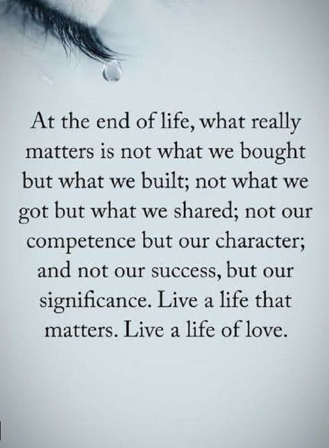 Quotes At the end of life, what really matters is not what we bought but what we built; not what we got but what we shared not our competence but character; and not our success, but our significance. live a life that matters. Live a life of love. Real Life Love Quotes, Ending Quotes, Love Life Quotes, Power Of Positivity, Quotes Life, What’s Going On, Wise Quotes, The Words, Great Quotes