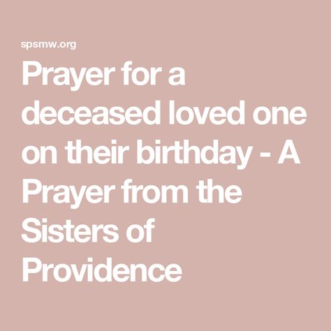 Prayer for a deceased loved one on their birthday - A Prayer from the Sisters of Providence Prayer For Deceased Loved Ones, Prayer For Deceased, Inspirational Readings, Birthday Prayer, The Departed, My Heart Hurts, The Sisters, What Inspires You, A Prayer