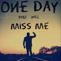 Image result for one day you will miss me You Will Miss Me, I Have Changed, The Hard Way, Miss Me, One Day