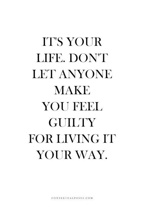 It's your life. Don't let anyone make you feel guilty for living it your way. Life Quotes Love, Life Quotes To Live By, Les Sentiments, A Quote, True Words, Great Quotes, Don't Let, Inspirational Words, Words Quotes