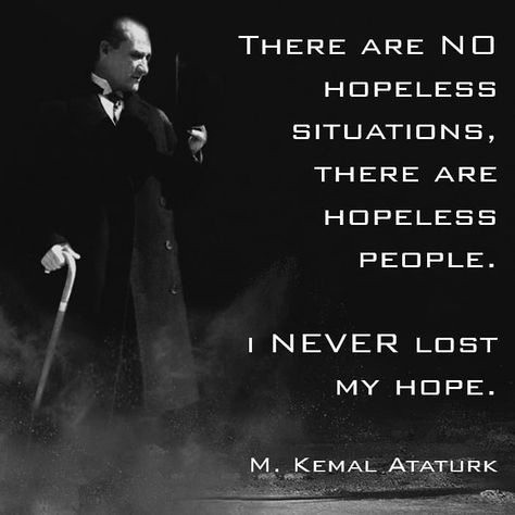 "There are NO hopeless situations, there are hopeless people. I NEVER lost my hope" M. Kemal Ataturk  What an amazing leader, what an… Ataturk Quotes, Daily Greetings, I Never Lose, My Hope, Losing Me, I Hope, Inspirational Quotes, Lost, Quotes