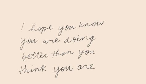 You're Doing Better Than You Think, I Hope You Are Ok Quotes, I Think You Are Amazing, I Hope You Know How Loved You Are, You Are Doing Better Than You Think, You Are Doing Great, I Hope You Are Ok, Hopeful Aesthetic, You Matter Quotes