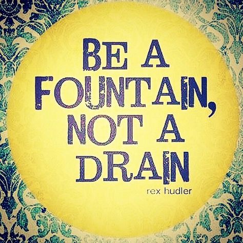 Be a fountain, not a drain Be A Fountain Not A Drain Quote, Fountain Quotes, Mirror Motivation, Drained Quotes, Water Quotes, Choose Happiness, Motivational Sayings, School Quotes, New Thought