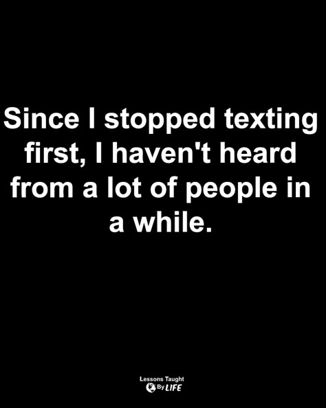 Quotes | Since I stopped texting first, I haven't heard from a lot of people in a while. Stopped Texting First Quotes, Always Having To Text First, Texting People First Quotes, Stop Texting First And See How Many, Stop Texting First Quotes Friends, She’s A Ten But Quotes, Stop Messaging First Quotes, Quotes About Texting First, If I Don’t Text First Quotes