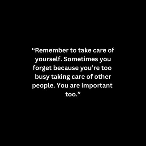 “Remember to take care of
yourself. Sometimes you
forget because you’re too 
busy taking care of other
people. You are important 
too.” Don’t Forget To Take Care Of Yourself, Being Taken Care Of, Please Take Care Of Yourself, You Are Important, Too Busy, Care About You, Feminine Energy, Take Care Of Yourself, Relatable Quotes