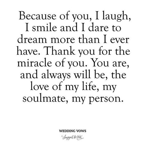 Because of you, I laugh, I smile and I dare to dream more than I ever have. Thank you for the miracle of you. You are and always will be, the love of my life, my soulmate, my person. Vows To Husband, Wedding Vows For Her, Vows Quotes, Vows For Her, Wedding Vows To Husband, The Vow, Husband Humor, Quotes Deep Meaningful, Robert Kiyosaki